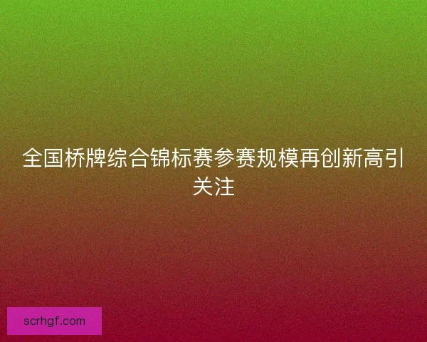 全国桥牌综合锦标赛参赛规模再创新高引关注