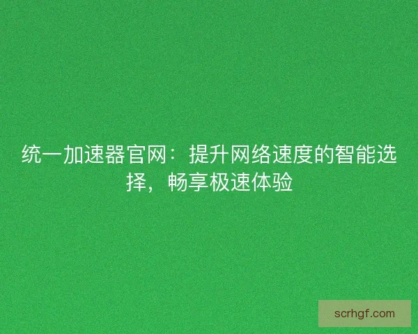 统一加速器官网：提升网络速度的智能选择，畅享极速体验